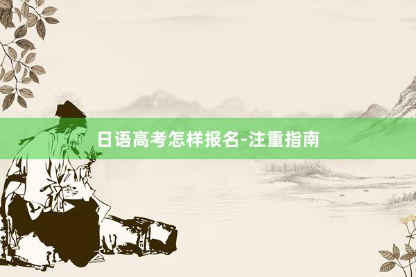 日语高考怎样报名-注重指南