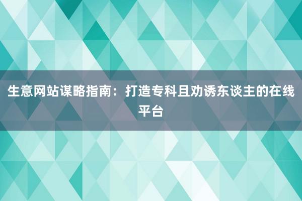 生意网站谋略指南：打造专科且劝诱东谈主的在线平台
