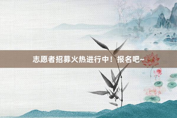 志愿者招募火热进行中！报名吧~