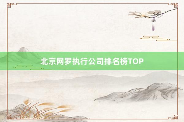 北京网罗执行公司排名榜TOP