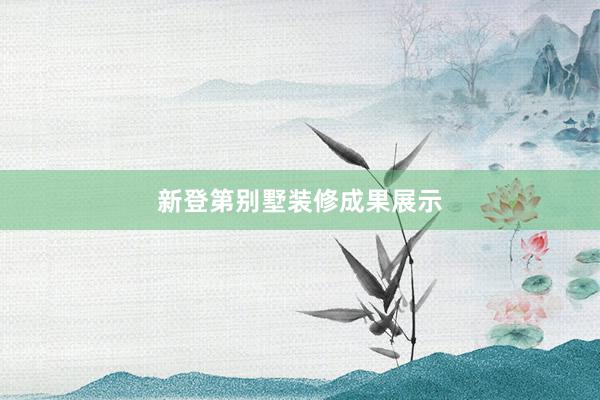 新登第别墅装修成果展示