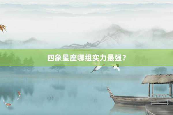 四象星座哪组实力最强？