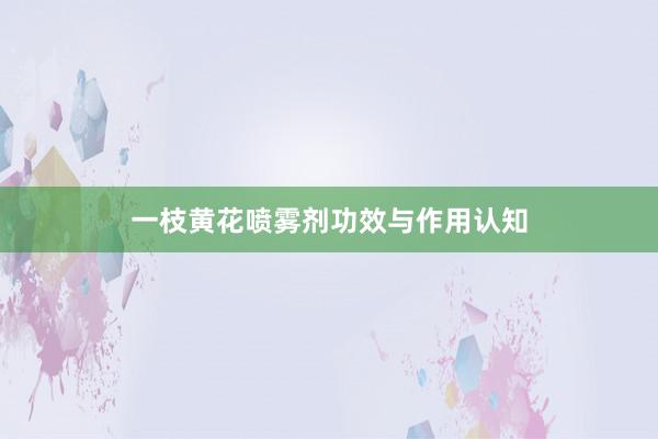 一枝黄花喷雾剂功效与作用认知